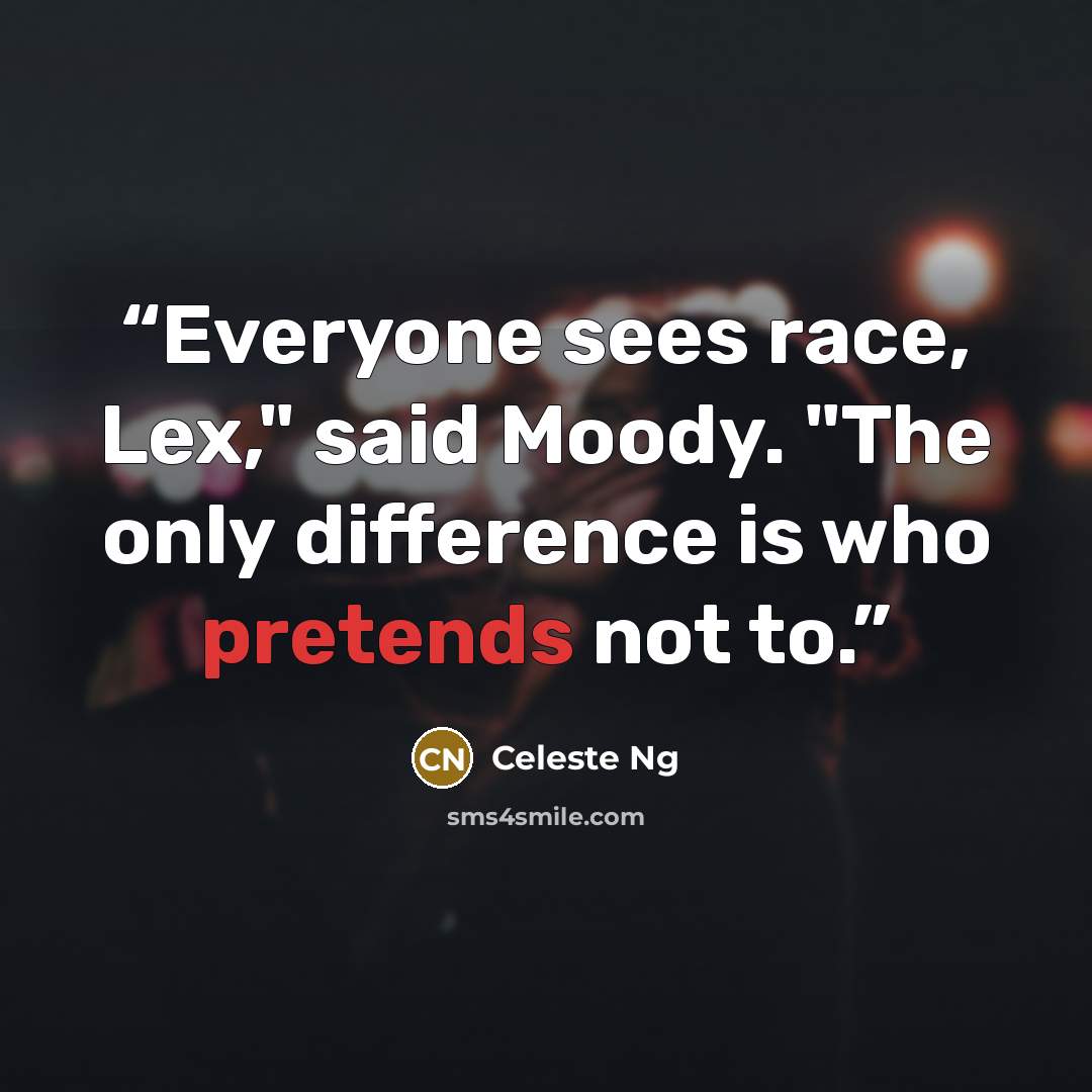 “Everyone sees race, Lex," said Moody. "The only difference is who pretends not to.” quote by Celeste Ng