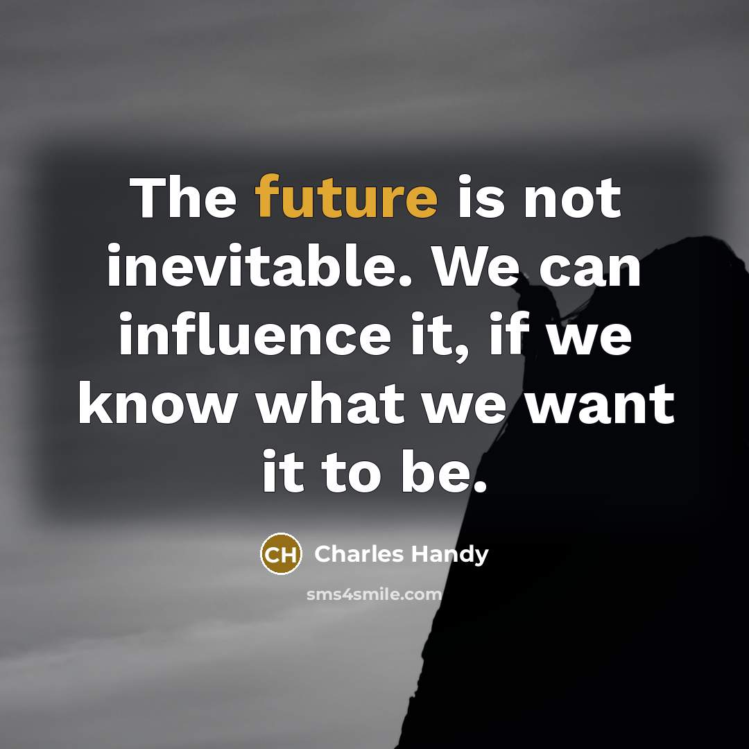 “The future is not inevitable. We can influence it, if…” quote by Charles Handy