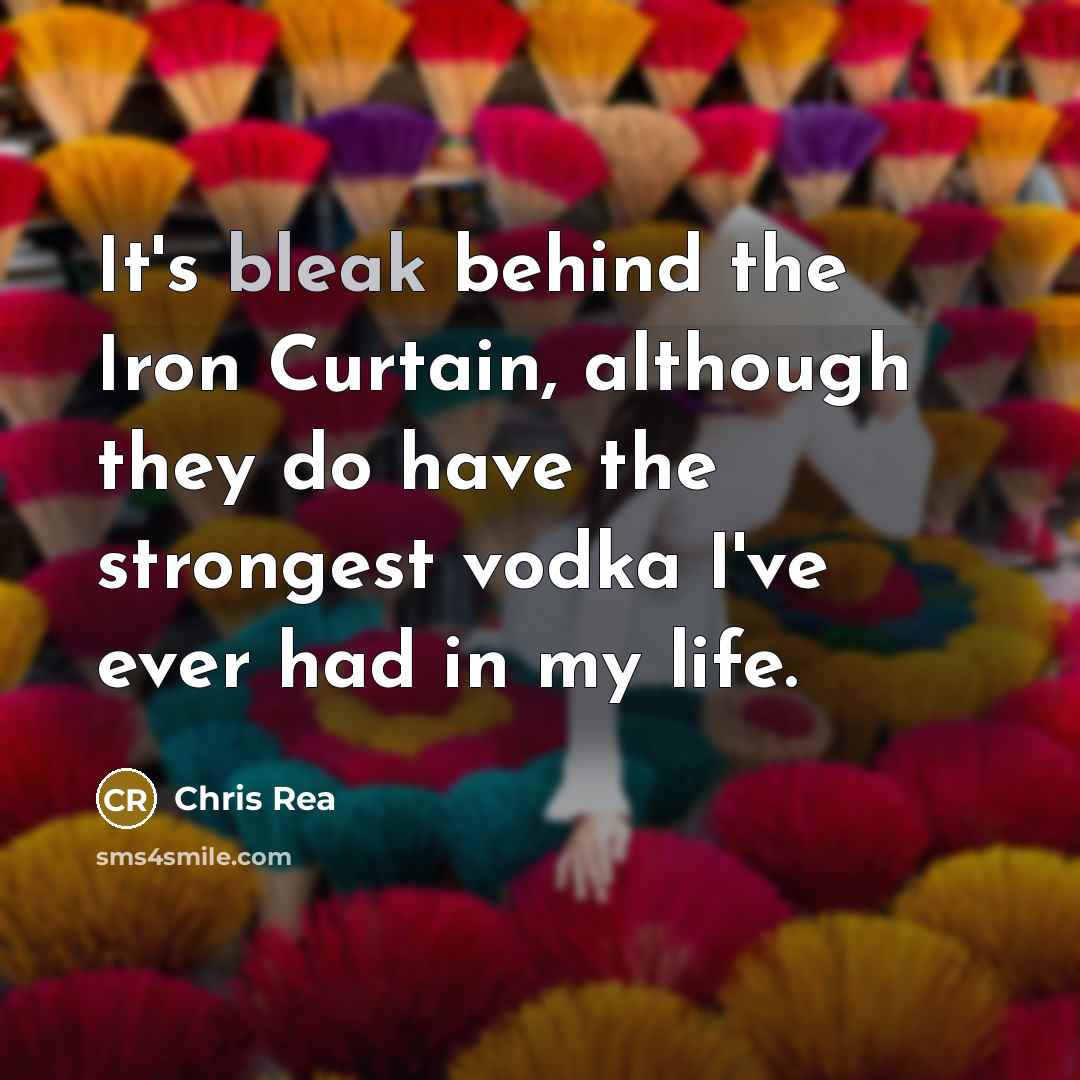 “It's bleak behind the Iron Curtain, although they do have…” quote by Chris Rea