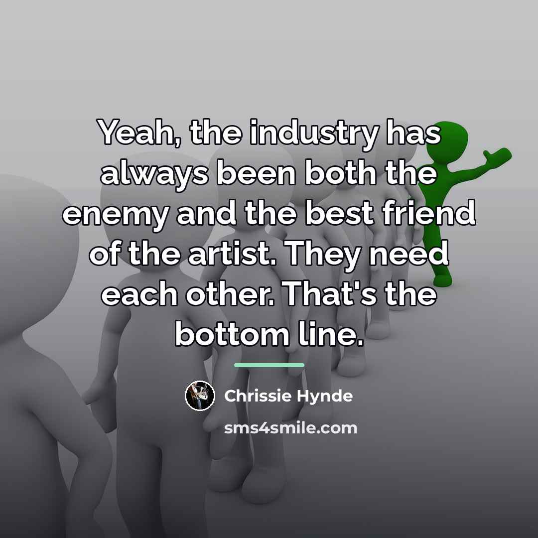 “Yeah, the industry has always been both the enemy and…” quote by Chrissie Hynde