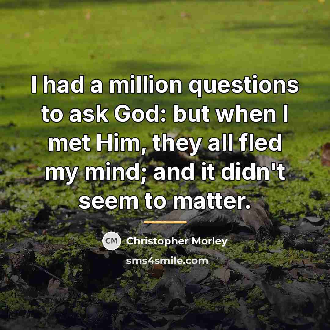 “I had a million questions to ask God: but when…” quote by Christopher Morley