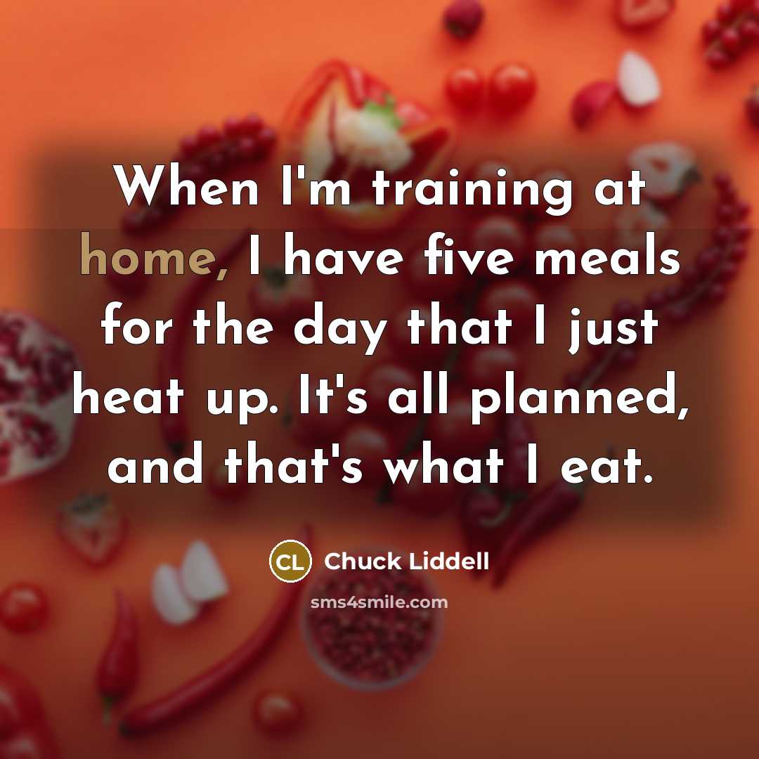 “When I'm training at home, I have five meals for…” quote by Chuck Liddell
