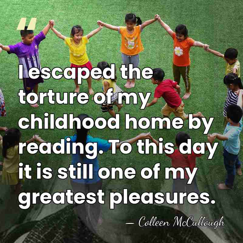 I escaped the torture of my childhood home by reading. To this&hellip; - Colleen McCullough