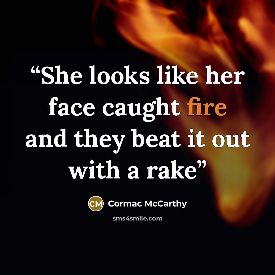 “She looks like her face caught fire and they beat it out with a rake” quote by Cormac McCarthy
