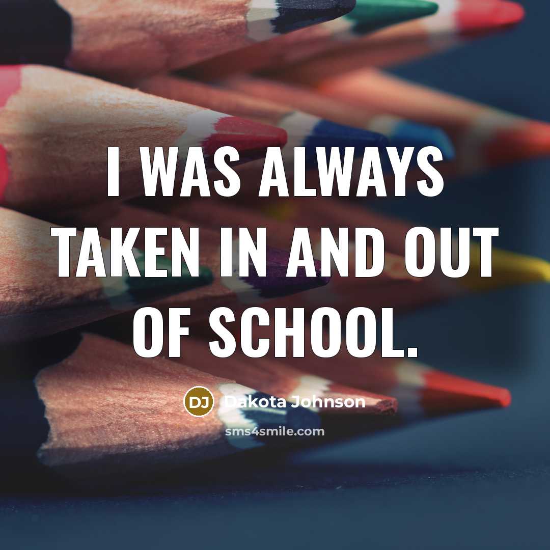 “I was always taken in and out of school.…” quote by Dakota Johnson