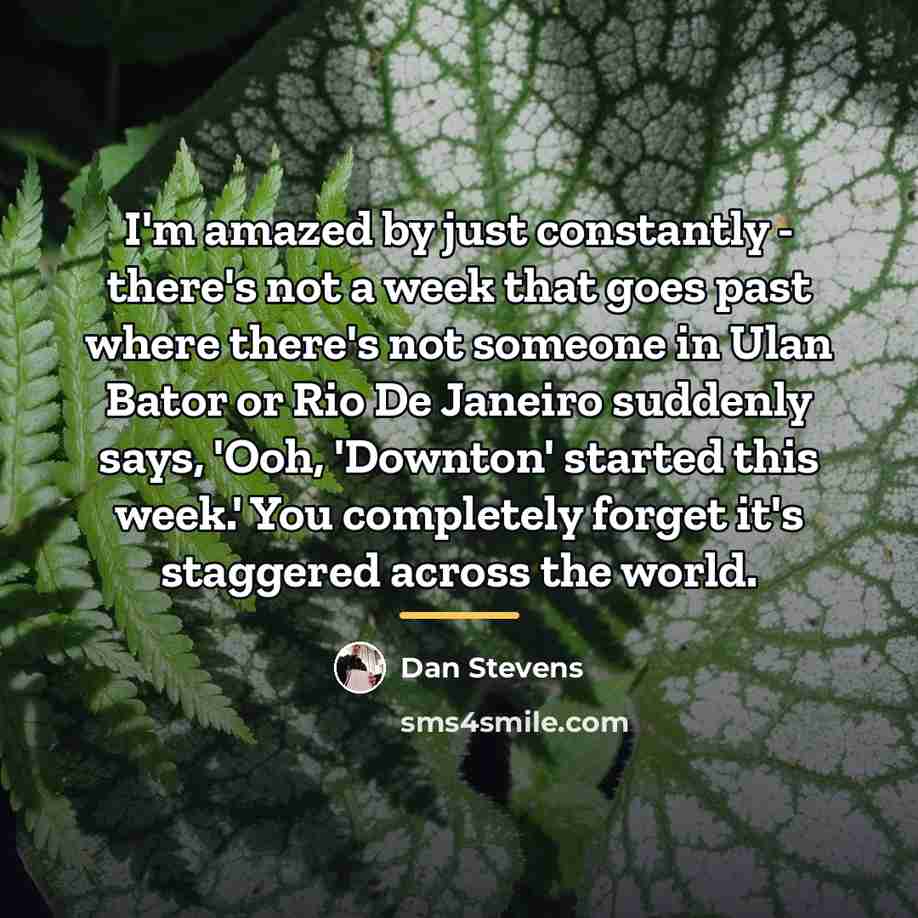 “I'm amazed by just constantly - there's not a week…” quote by Dan Stevens
