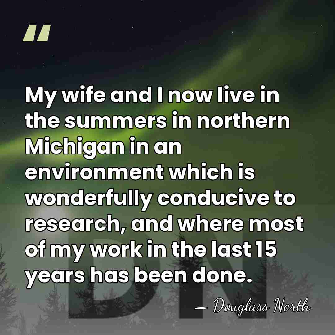 My wife and I now live in the summers in northern Michigan&hellip; - Douglass North