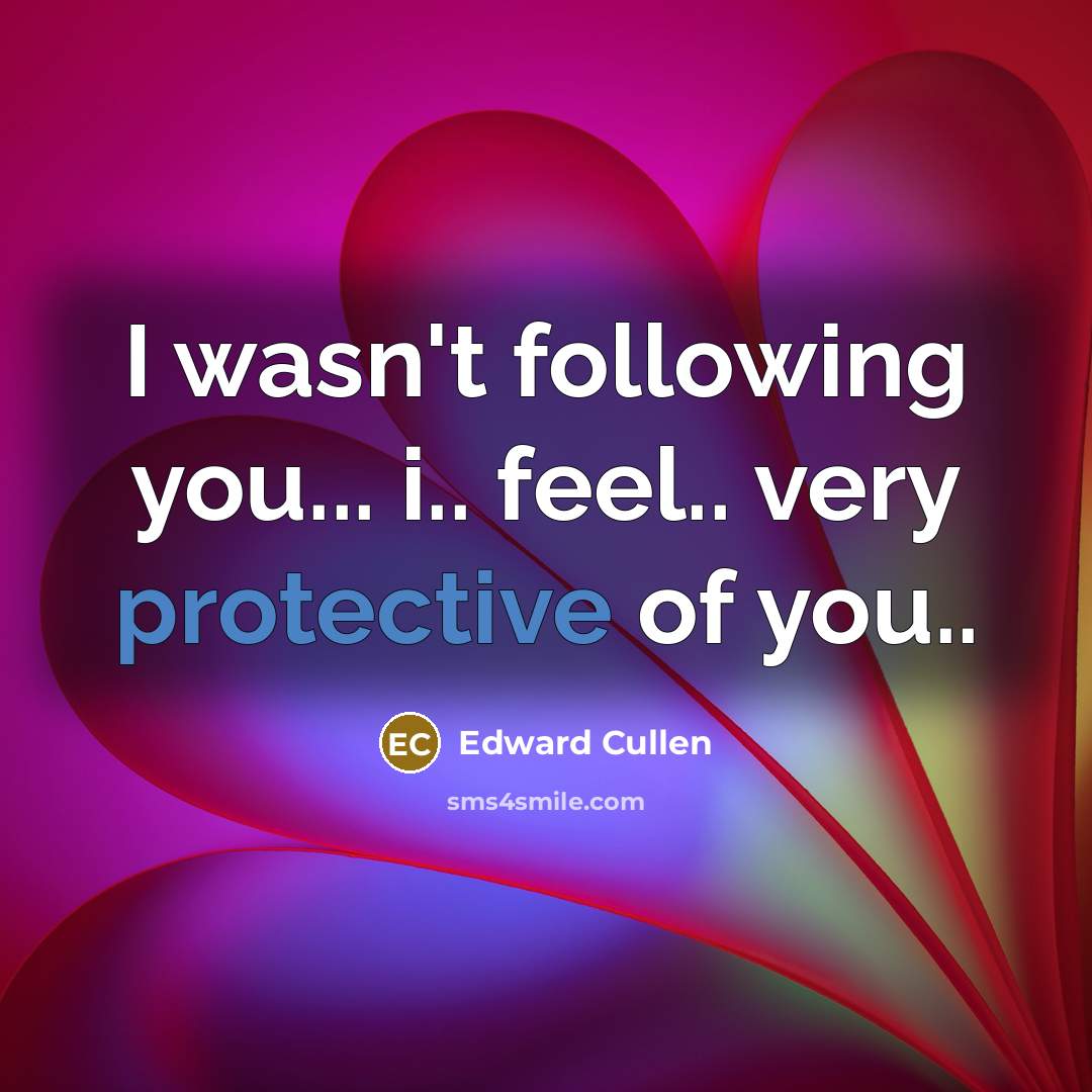 “I wasn't following you... i.. feel.. very protective of you..” quote by Edward Cullen
