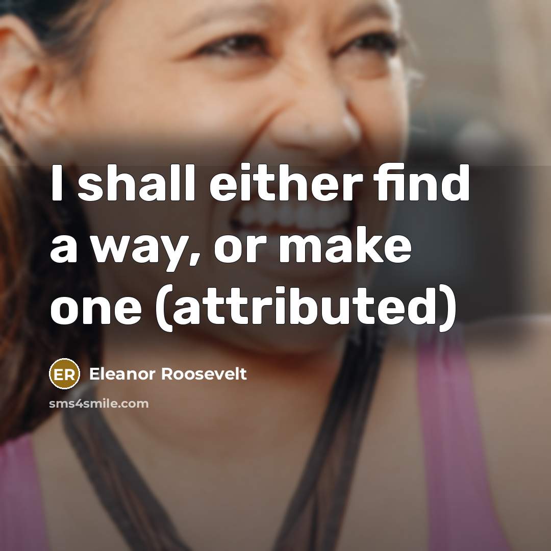 “I shall either find a way, or make one (attributed)…” quote by Eleanor Roosevelt