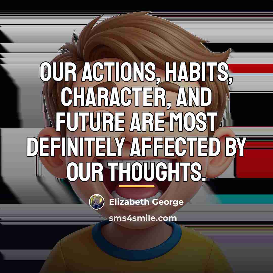 “Our actions, habits, character, and future are most definitely affected…” quote by Elizabeth George