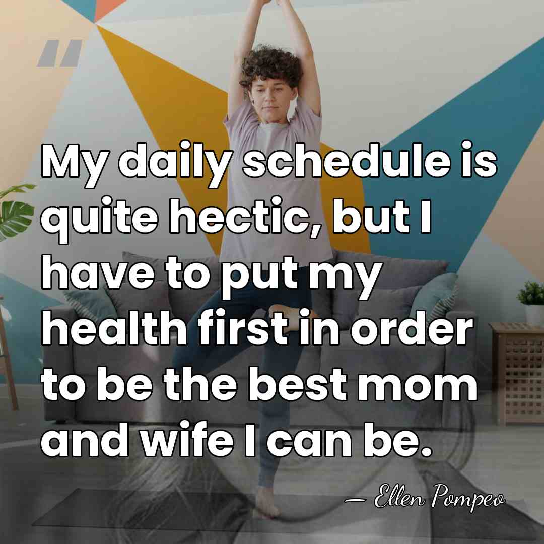 My daily schedule is quite hectic, but I have to put my&hellip; - Ellen Pompeo