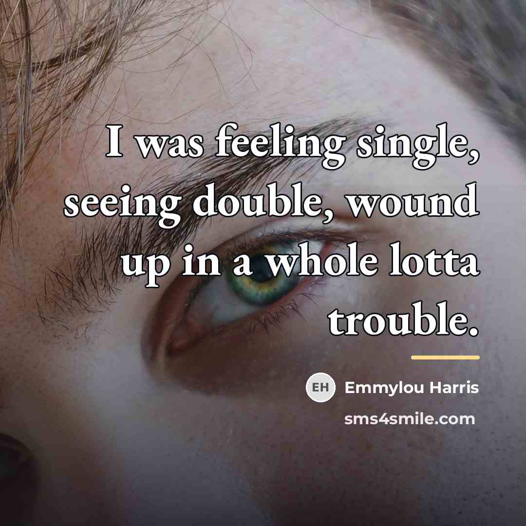 “I was feeling single, seeing double, wound up in a…” quote by Emmylou Harris