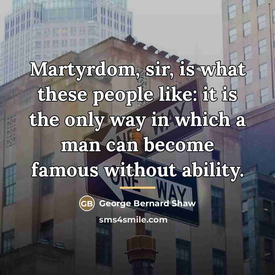 “Martyrdom, sir, is what these people like: it is the…” quote by George Bernard Shaw
