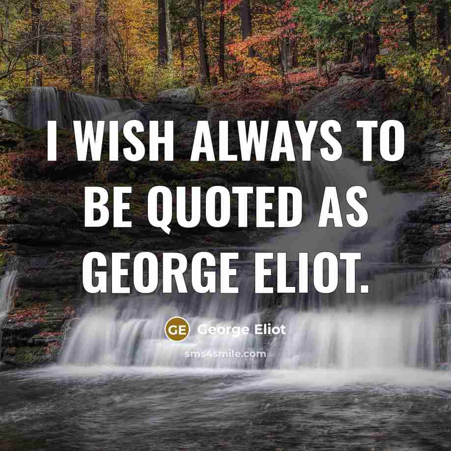 “I wish always to be quoted as George Eliot.…” quote by George Eliot