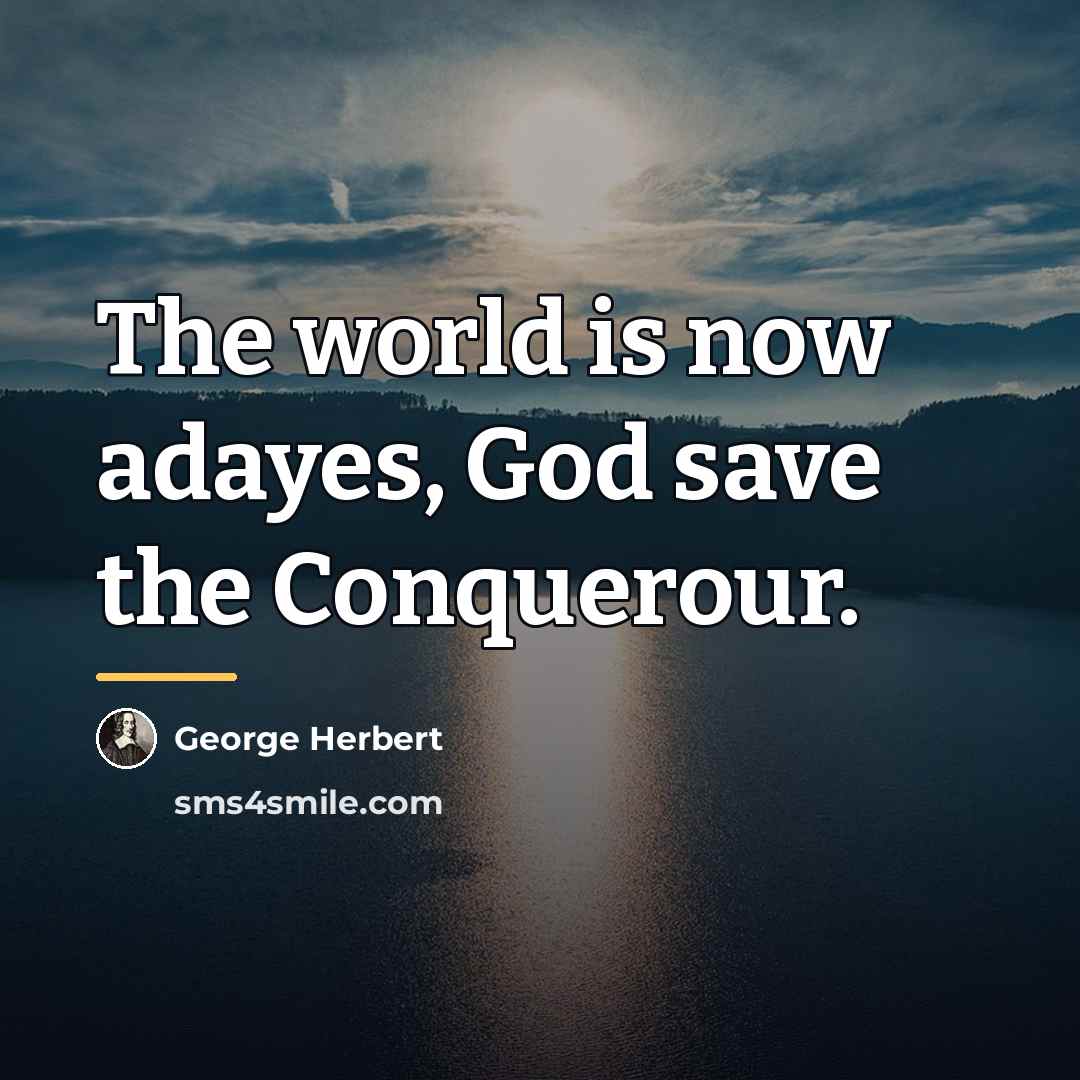 “The world is now adayes, God save the Conquerour.…” quote by George Herbert