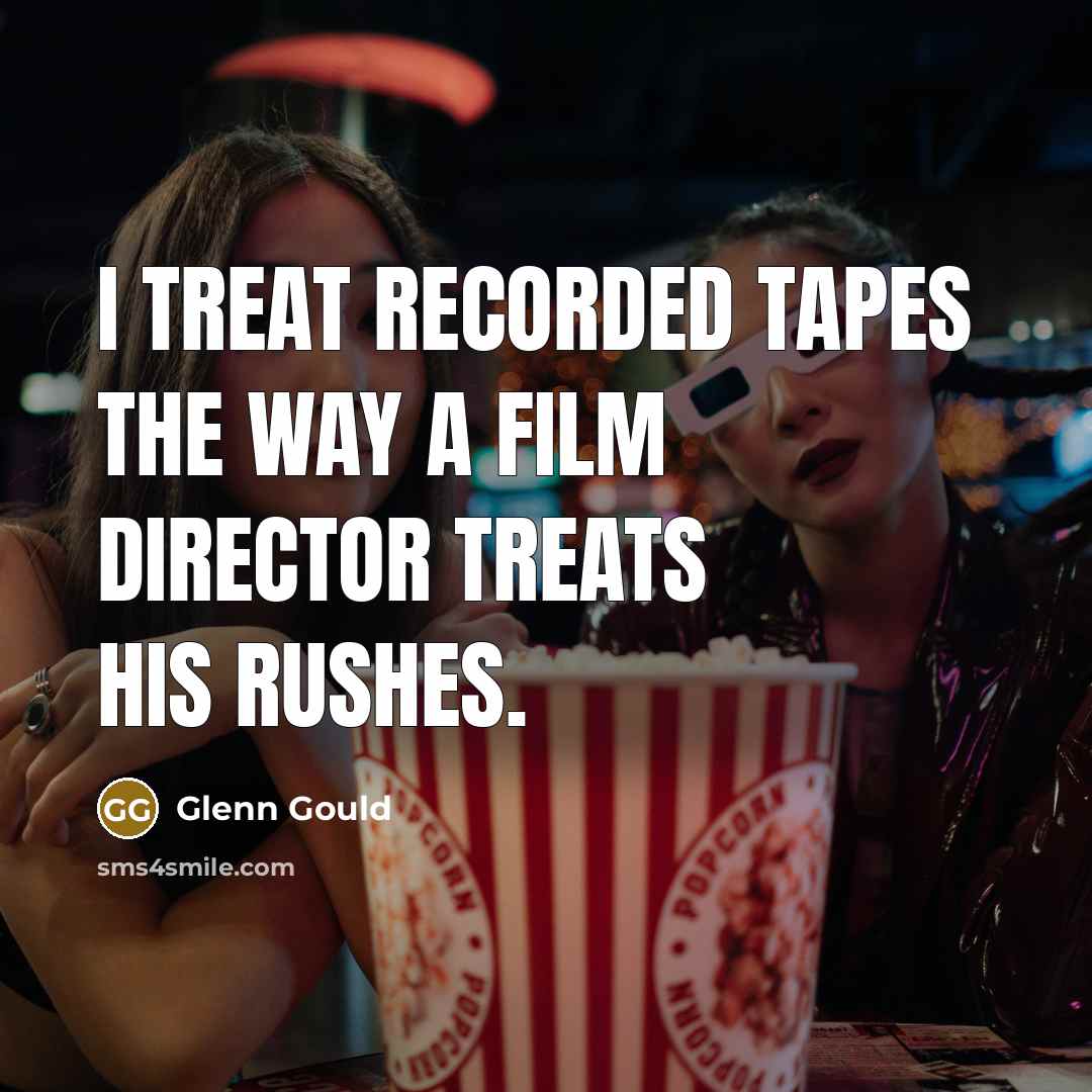 “I treat recorded tapes the way a film director treats…” quote by Glenn Gould