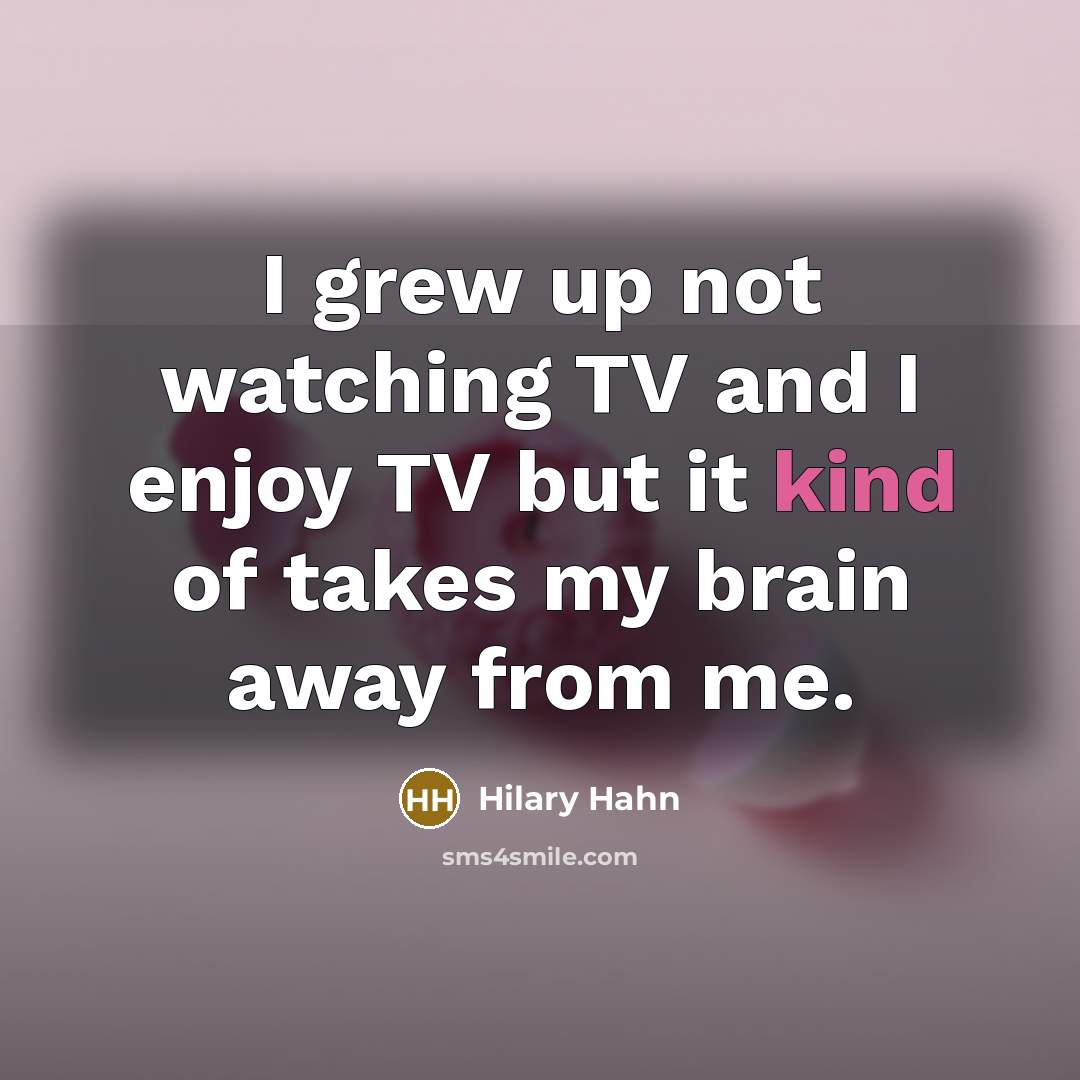 “I grew up not watching TV and I enjoy TV…” quote by Hilary Hahn