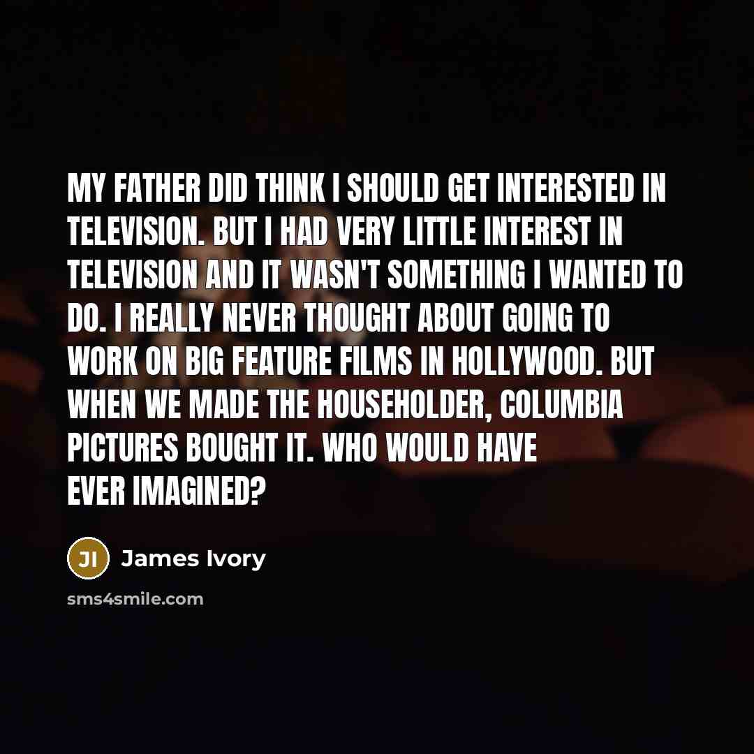 “My father did think I should get interested in television.…” quote by James Ivory