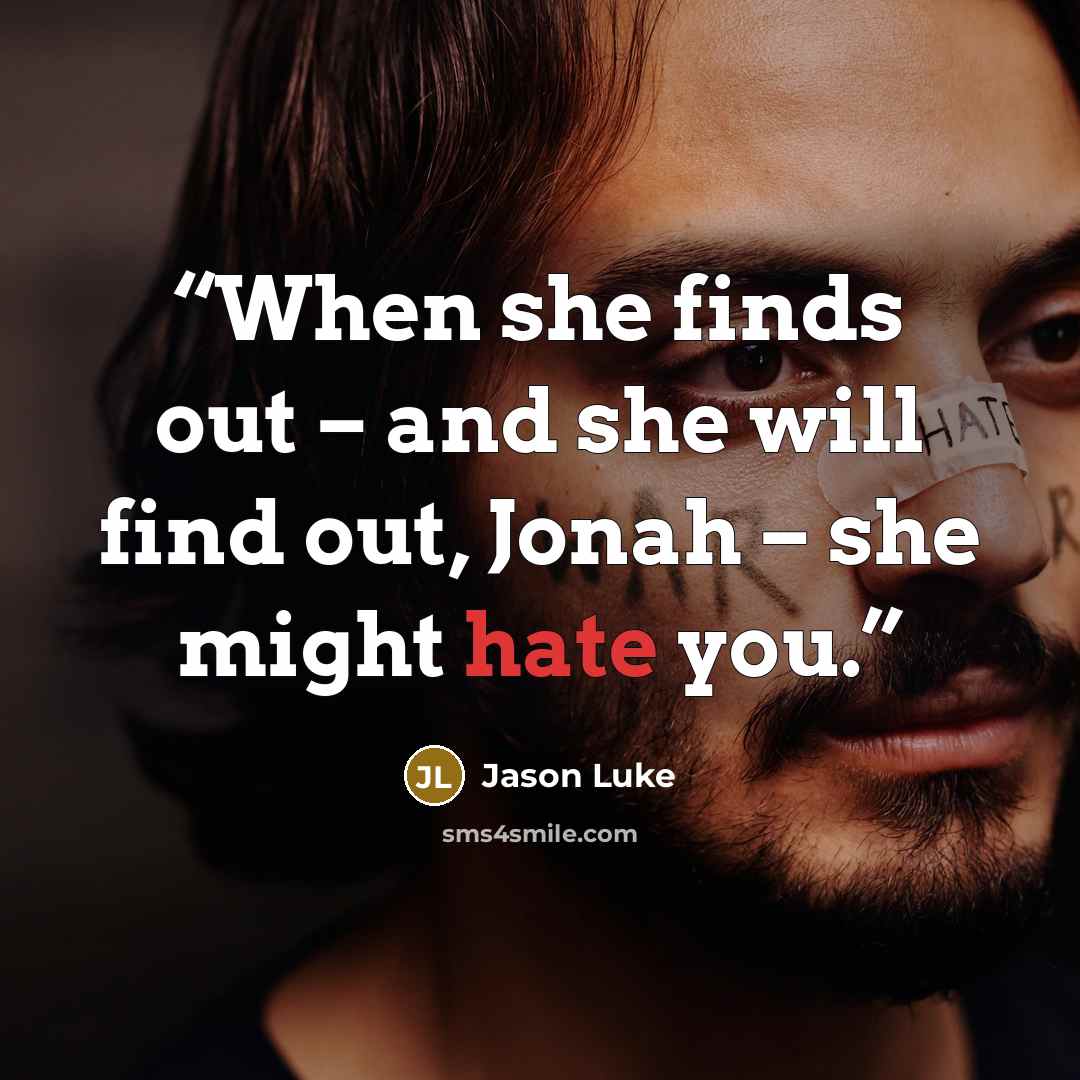 “When she finds out – and she will find out, Jonah – she might hate you.” quote by Jason Luke