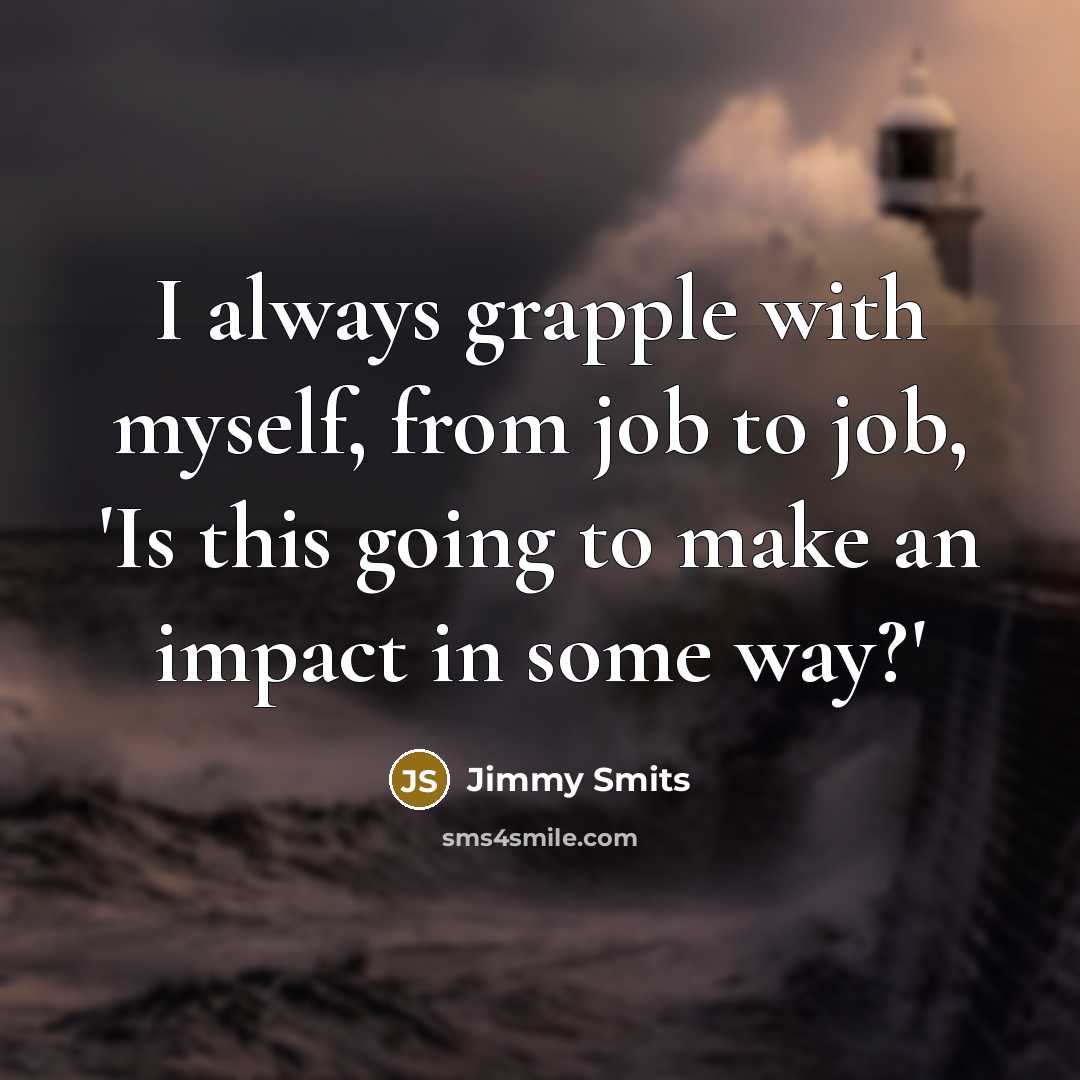 “I always grapple with myself, from job to job, 'Is…” quote by Jimmy Smits