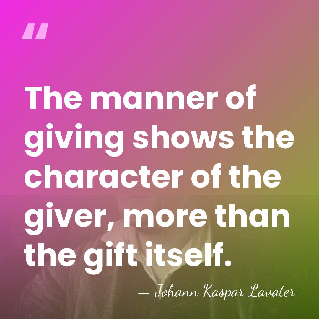 The manner of giving shows the character of the giver, more than&hellip; - Johann Kaspar Lavater