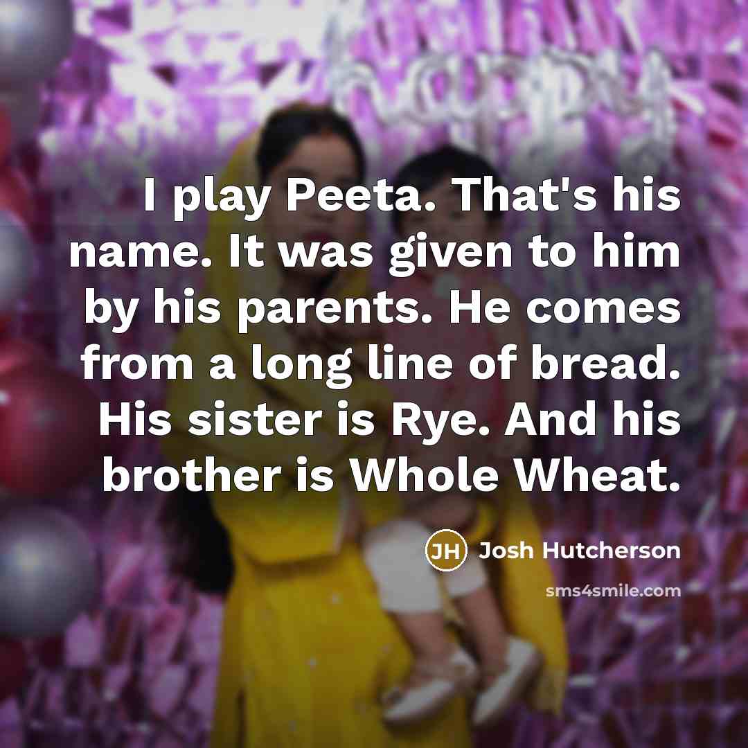 “I play Peeta. That's his name. It was given to…” quote by Josh Hutcherson