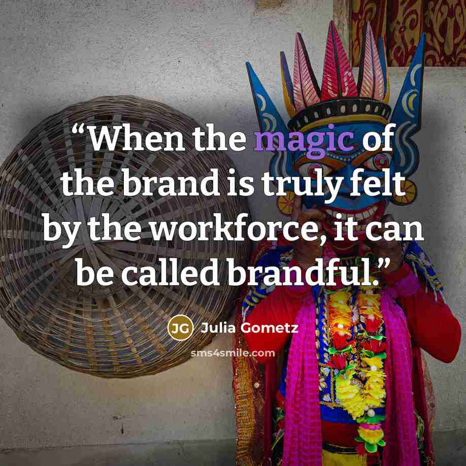“When the magic of the brand is truly felt by the workforce, it can be called brandful.” quote by Julia Gometz