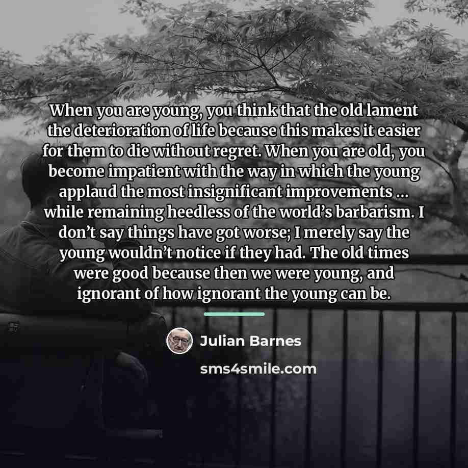 “When you are young, you think that the old lament…” quote by Julian Barnes