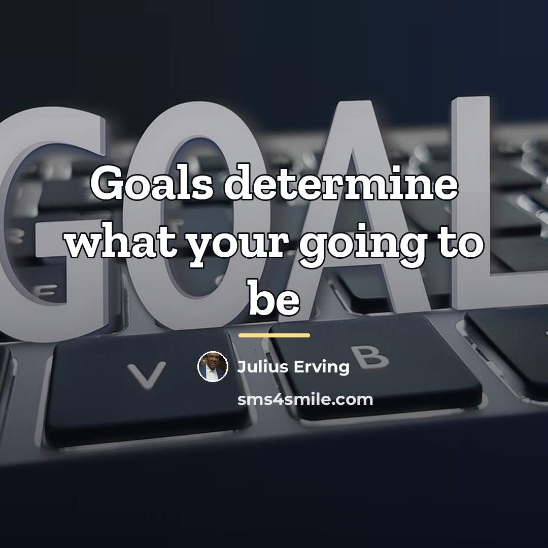 “Goals determine what your going to be…” quote by Julius Erving