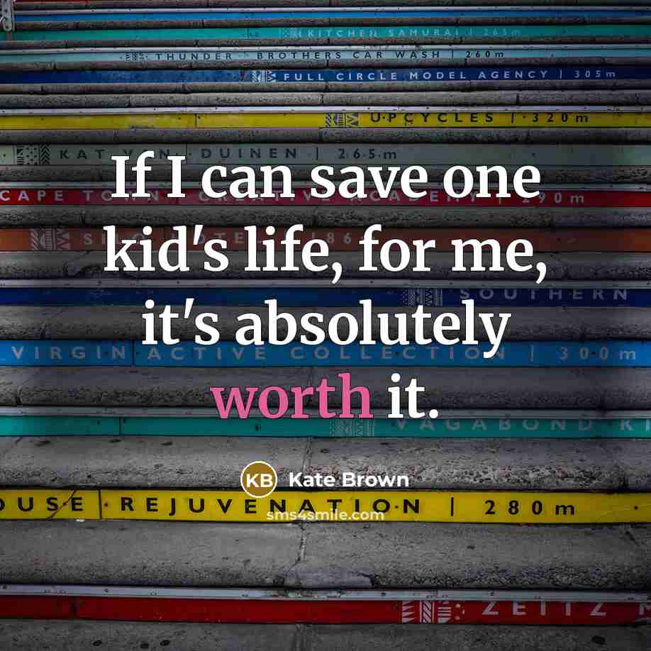 “If I can save one kid's life, for me, it's absolutely worth it.” quote by Kate Brown