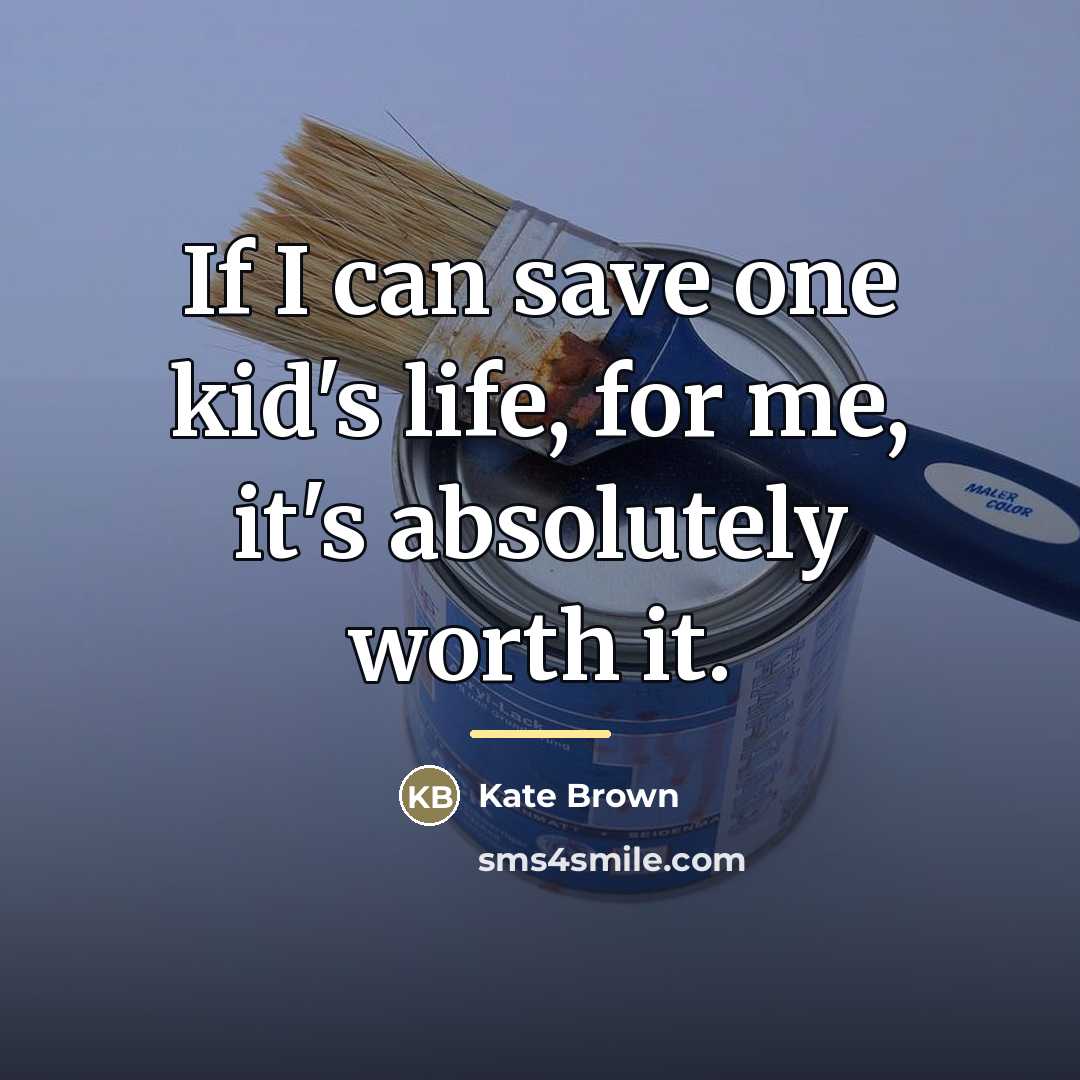 “If I can save one kid's life, for me, it's…” quote by Kate Brown