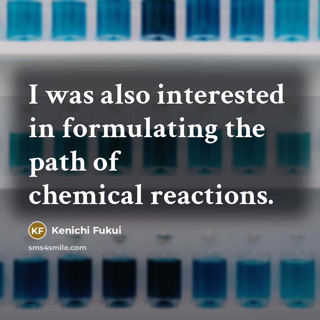 “I was also interested in formulating the path of chemical…” quote by Kenichi Fukui
