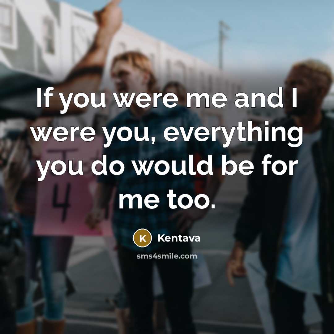 “If you were me and I were you, everything you do would be for me too.” quote by Kentava