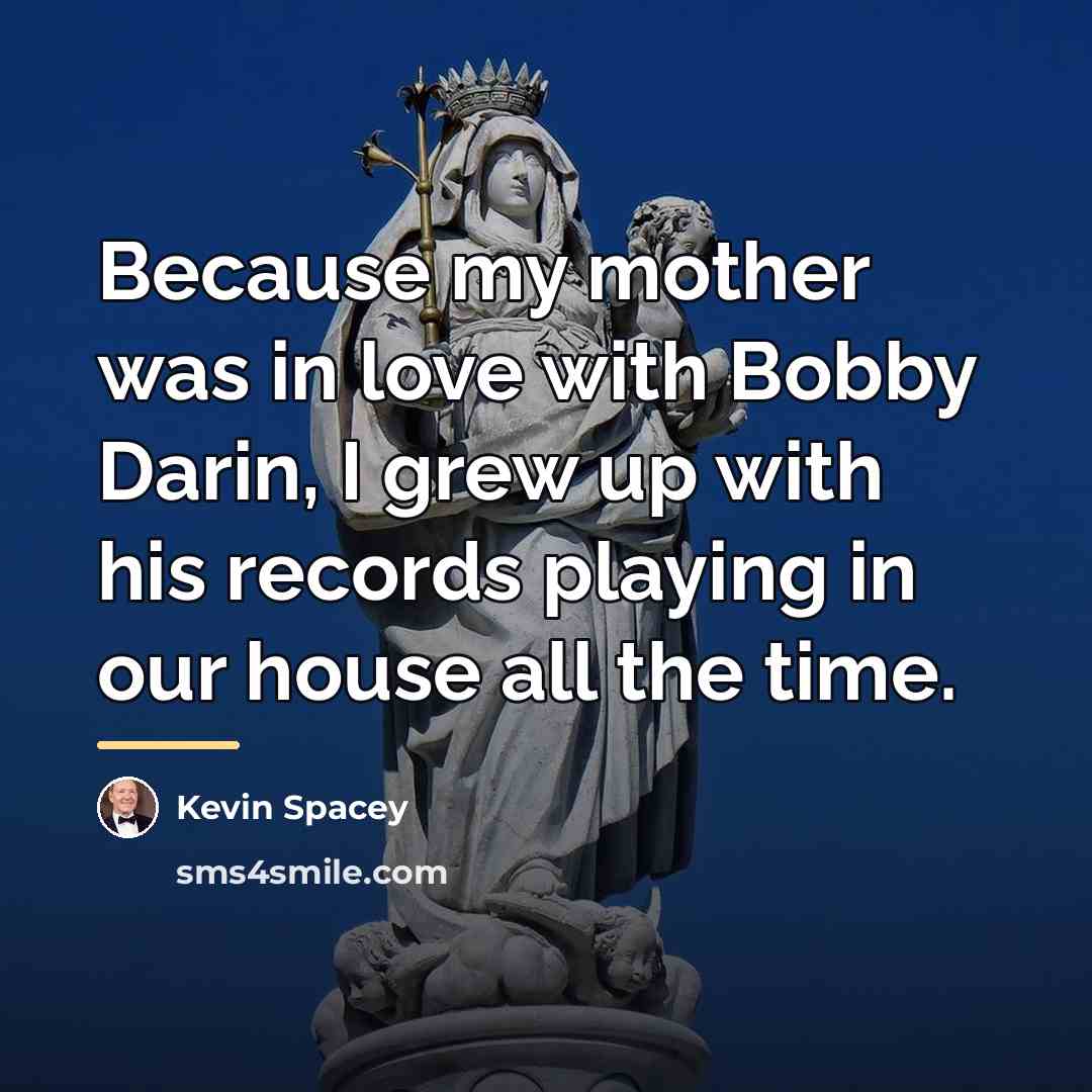 “Because my mother was in love with Bobby Darin, I…” quote by Kevin Spacey