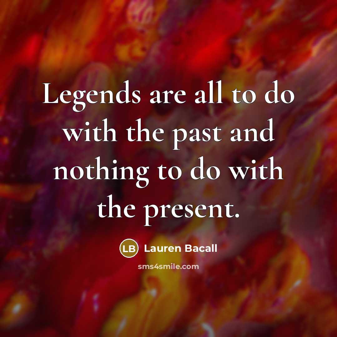 “Legends are all to do with the past and nothing…” quote by Lauren Bacall
