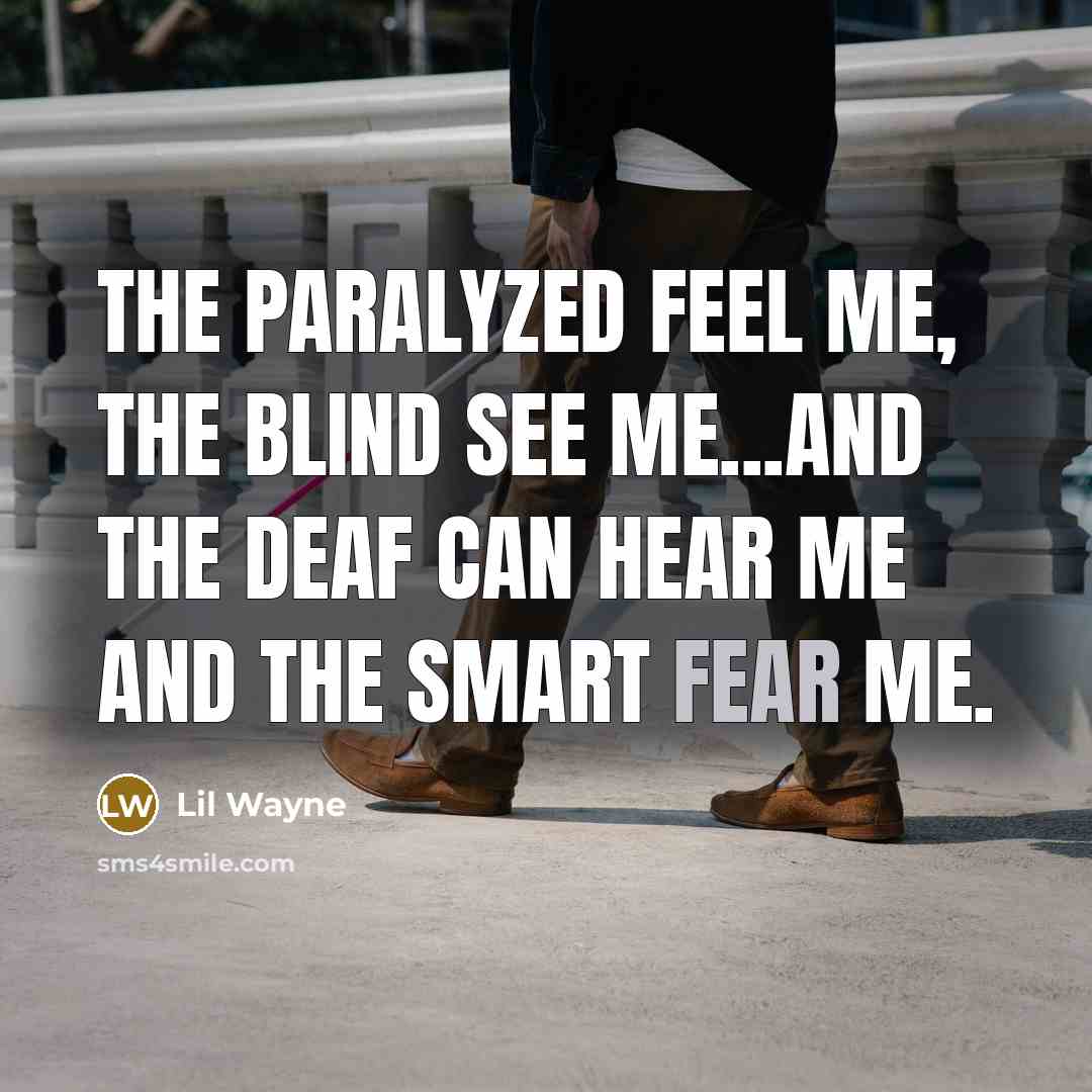 “The paralyzed feel me, the blind see me...and the deaf…” quote by LiL Wayne