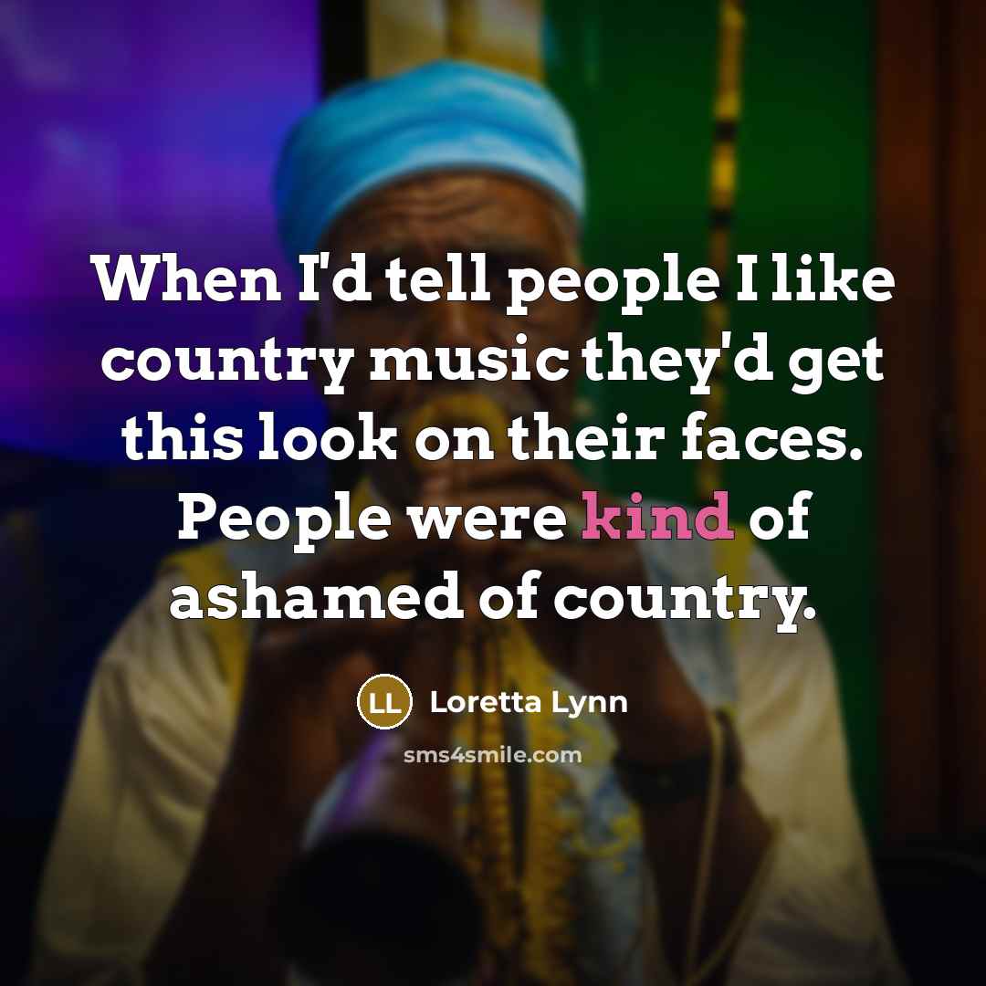 “When I'd tell people I like country music they'd get…” quote by Loretta Lynn