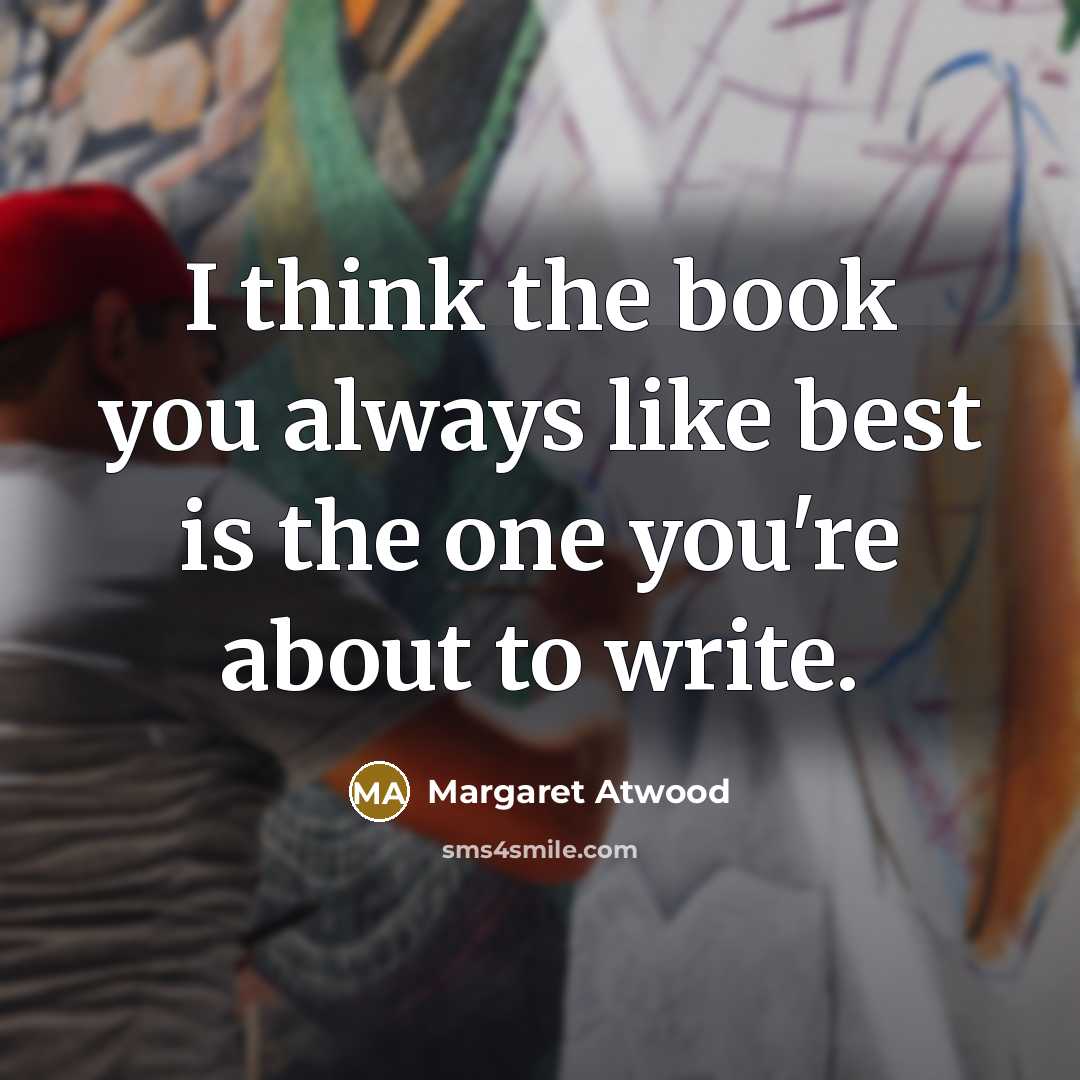 “I think the book you always like best is the…” quote by Margaret Atwood