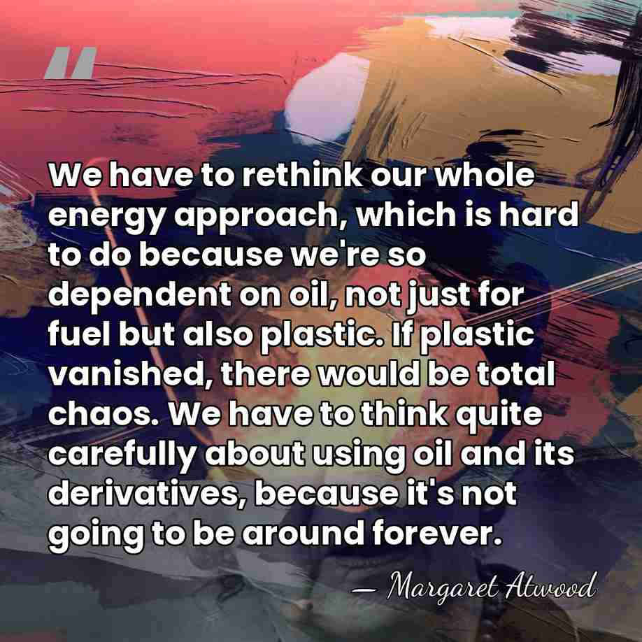 We have to rethink our whole energy approach, which is hard to&hellip; - Margaret Atwood