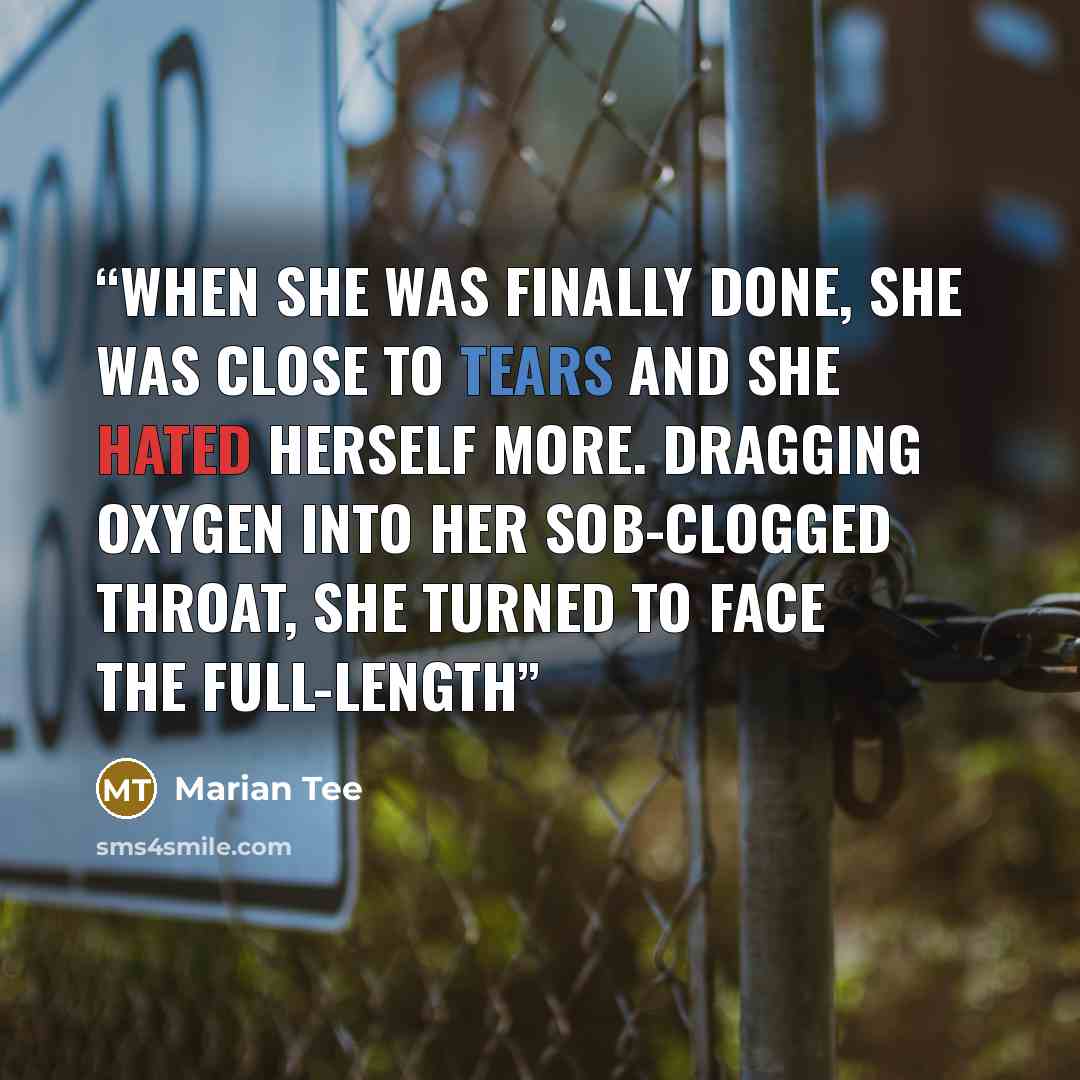 “when she was finally done, she was close to tears and she hated herself more. Dragging oxygen into her sob-clogged throat, she turned to face the full-length” quote by Marian Tee