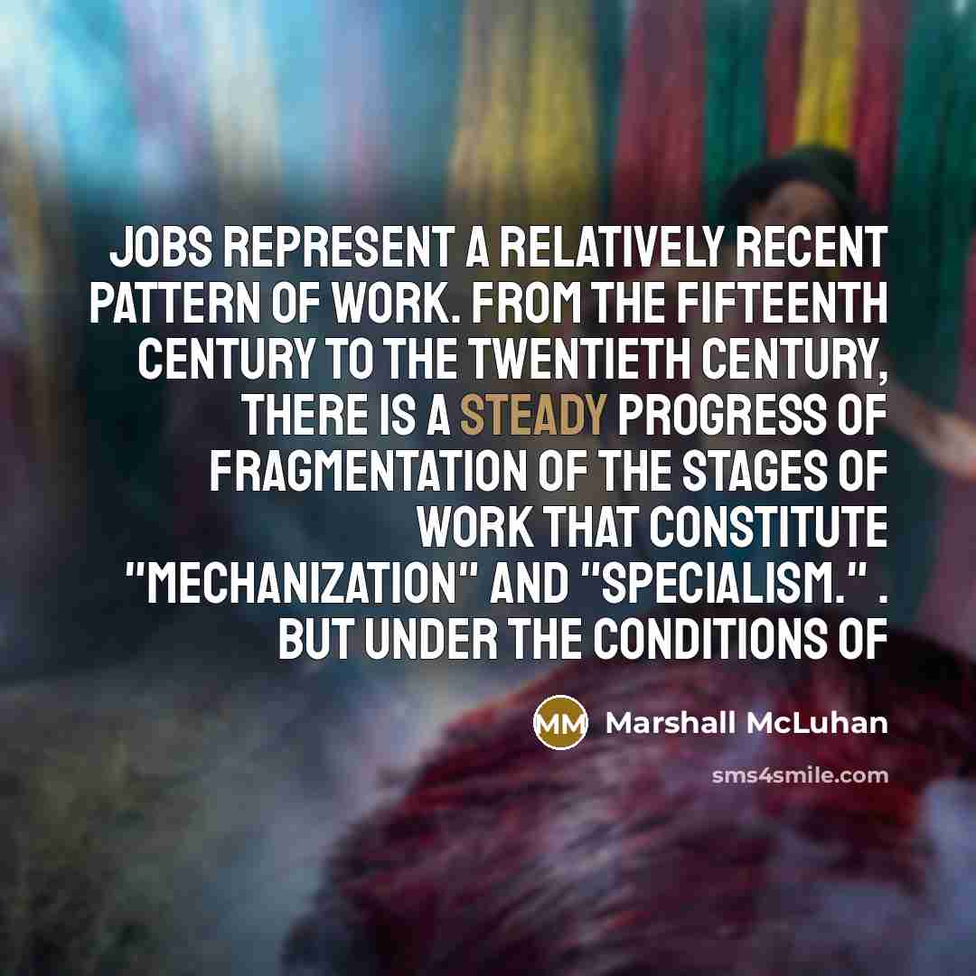 “Jobs represent a relatively recent pattern of work. From the…” quote by Marshall McLuhan