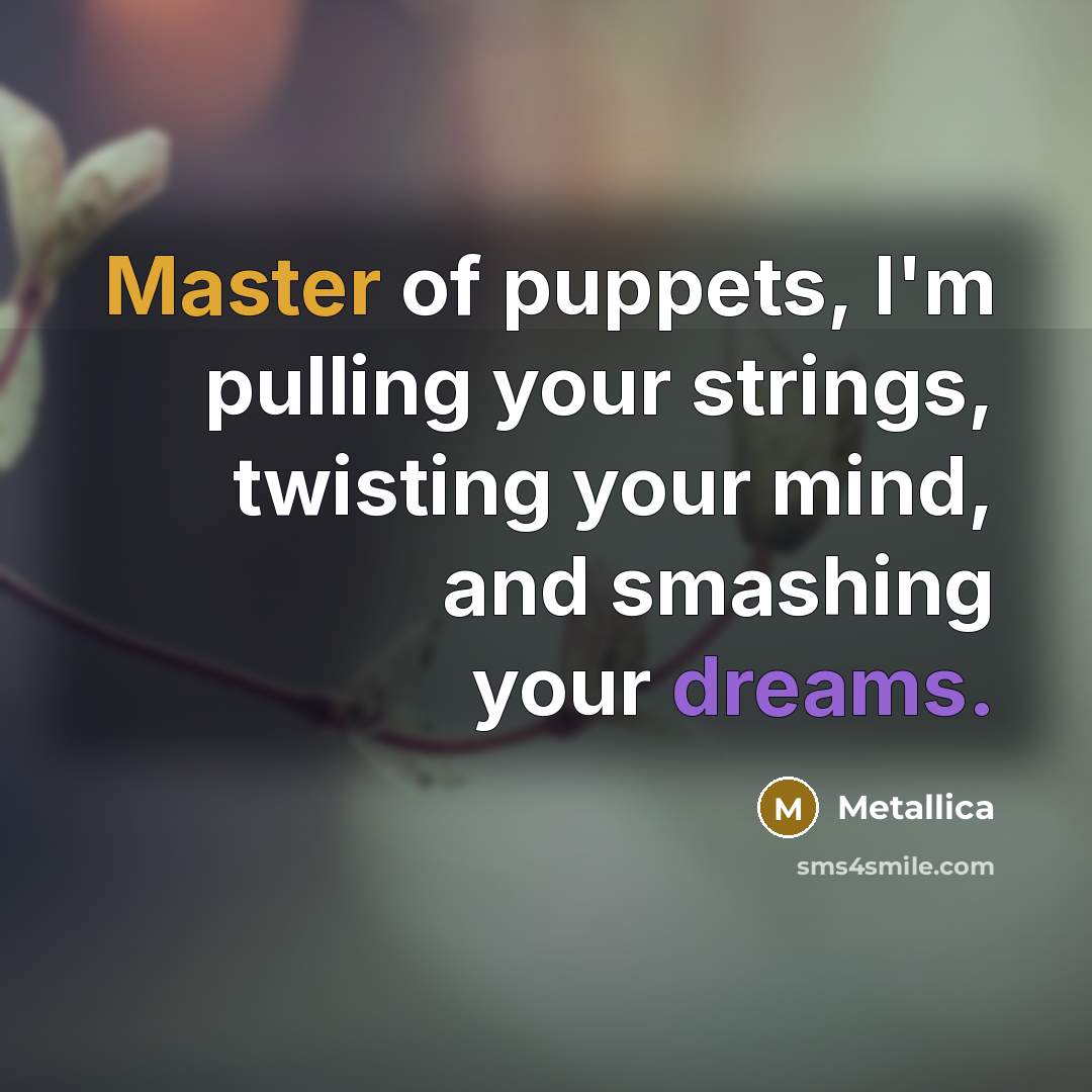 “Master of puppets, I'm pulling your strings, twisting your mind,…” quote by Metallica