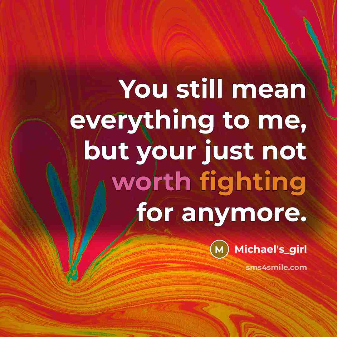 “You still mean everything to me, but your just not worth fighting for anymore.” quote by Michael's_girl