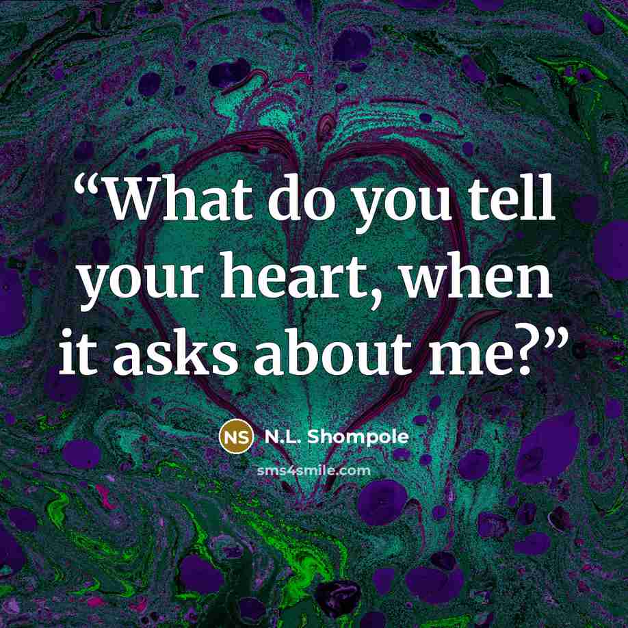 “What do you tell your heart, when it asks about me?” quote by N.L. Shompole