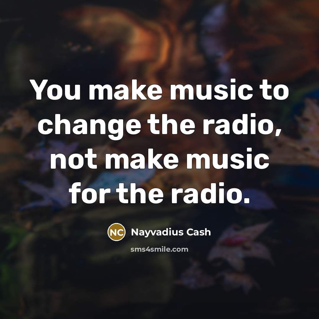 “You make music to change the radio, not make music…” quote by Nayvadius Cash