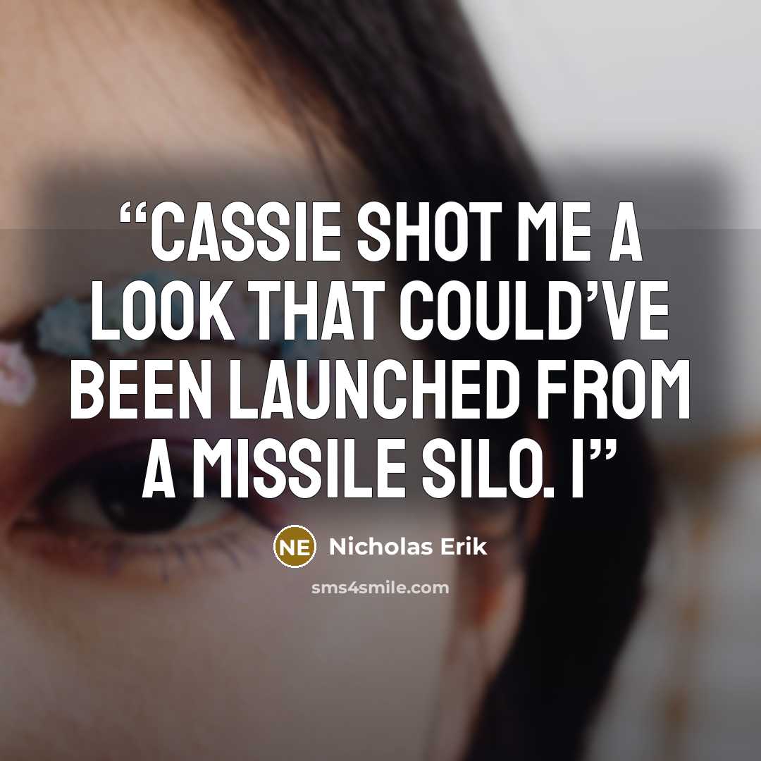 “Cassie shot me a look that could’ve been launched from a missile silo. I” quote by Nicholas Erik