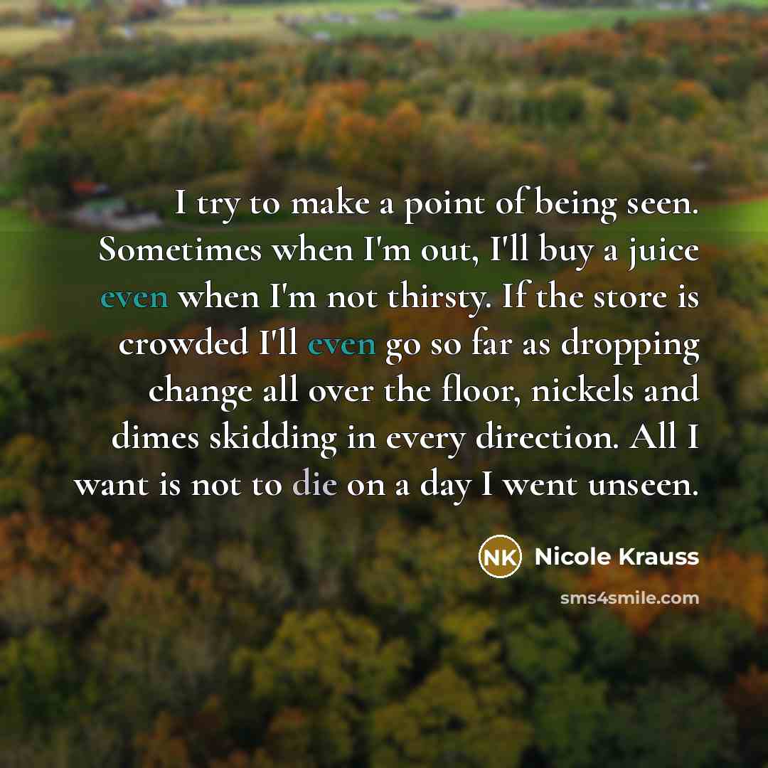 “I try to make a point of being seen. Sometimes…” quote by Nicole Krauss