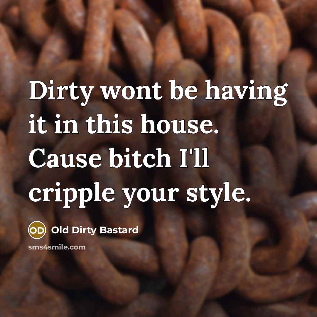 “Dirty wont be having it in this house. Cause bitch…” quote by Old Dirty Bastard