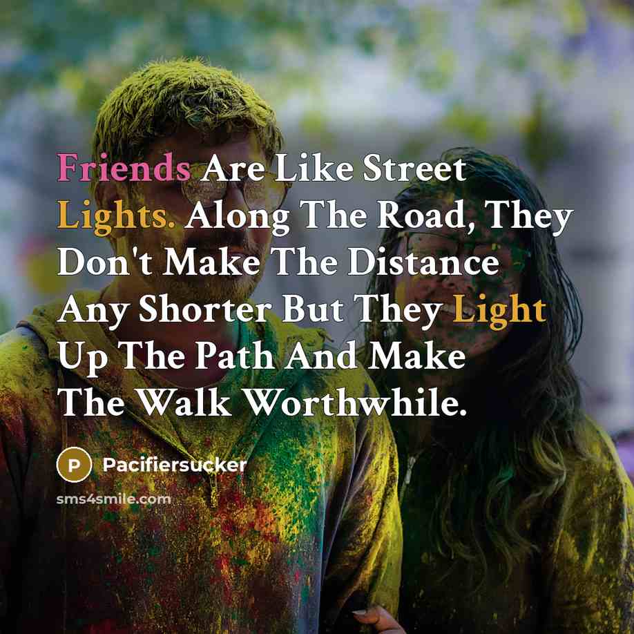 “Friends Are Like Street Lights. Along The Road, They Don't Make The Distance Any Shorter But They Light Up The Path And Make The Walk Worthwhile.” quote by Pacifiersucker