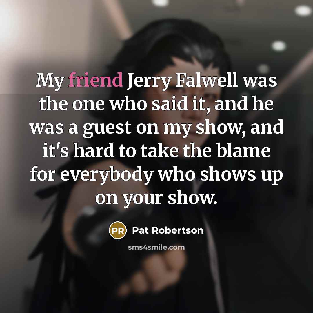 “My friend Jerry Falwell was the one who said it,…” quote by Pat Robertson